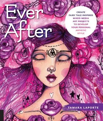 Ever After: Creare progetti artistici a tecnica mista ispirati alle fiabe per sviluppare il vostro stile artistico personale - Ever After: Create Fairy Tale-Inspired Mixed-Media Art Projects to Develop Your Personal Artistic Style