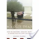 Soldato morto: come recuperiamo, identifichiamo, seppelliamo e onoriamo i nostri caduti militari - Soldier Dead: How We Recover, Identify, Bury, and Honor Our Military Fallen