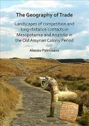 La geografia del commercio: Paesaggi di competizione e contatti a lunga distanza in Mesopotamia e Anatolia nell'antico periodo delle colonie assire - The Geography of Trade: Landscapes of Competition and Long-Distance Contacts in Mesopotamia and Anatolia in the Old Assyrian Colony Period