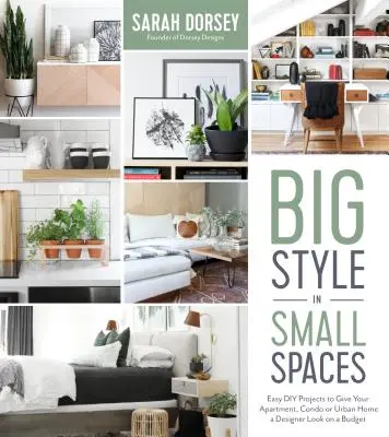 Grande stile in piccoli spazi: Progetti facili e fai-da-te per aggiungere dettagli di design al vostro appartamento, condominio o casa urbana - Big Style in Small Spaces: Easy DIY Projects to Add Designer Details to Your Apartment, Condo or Urban Home