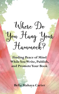 Dove appendi l'amaca?: Trovare la pace mentale mentre scrivi, pubblichi e promuovi il tuo libro - Where Do You Hang Your Hammock?: Finding Peace of Mind While You Write, Publish, and Promote Your Book