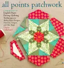 All Points Patchwork: Il paper piecing inglese oltre l'esagono per quilt e piccoli progetti - All Points Patchwork: English Paper Piecing Beyond the Hexagon for Quilts & Small Projects