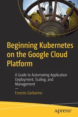 Iniziare Kubernetes su Google Cloud Platform: Una guida per automatizzare la distribuzione, la scalabilità e la gestione delle applicazioni - Beginning Kubernetes on the Google Cloud Platform: A Guide to Automating Application Deployment, Scaling, and Management