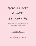 Come non essere sempre al lavoro: Un kit di strumenti per la creatività e la cura radicale di se stessi - How to Not Always Be Working: A Toolkit for Creativity and Radical Self-Care