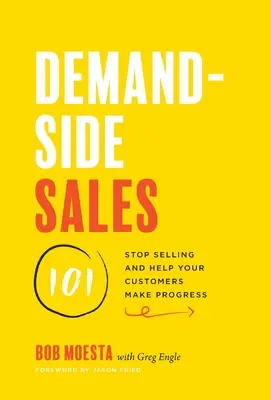 Demand-Side Sales 101: smettere di vendere e aiutare i clienti a progredire - Demand-Side Sales 101: Stop Selling and Help Your Customers Make Progress
