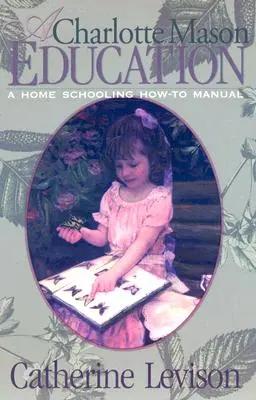 Un'educazione Charlotte Mason: Un manuale di educazione domestica - A Charlotte Mason Education: A Home Schooling How-To Manual
