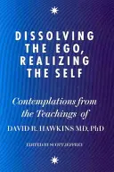 Sciogliere l'ego, realizzare il sé - Contemplazioni tratte dagli insegnamenti del dottor David R. Hawkins MD, PhD - Dissolving the Ego, Realizing the Self - Contemplations from the Teachings of Dr David R. Hawkins MD, PhD