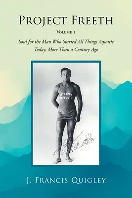 Progetto Freeth: Volume 1: L'anima dell'uomo che ha dato inizio a tutte le cose acquatiche oggi, più di un secolo fa - Project Freeth: Volume 1: Soul for the Man Who Started All Things Aquatic Today, More Than a Century Ago