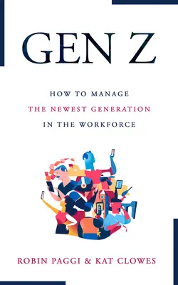 Gestire la Generazione Z: come reclutare, inserire, sviluppare e trattenere la nuova generazione sul posto di lavoro - Managing Generation Z: How to Recruit, Onboard, Develop, and Retain the Newest Generation in the Workplace