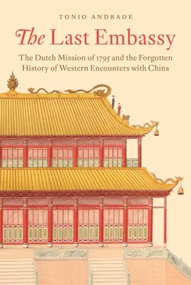 L'ultima ambasciata: La missione olandese del 1795 e la storia dimenticata degli incontri occidentali con la Cina - The Last Embassy: The Dutch Mission of 1795 and the Forgotten History of Western Encounters with China