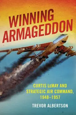 Vincere l'Armageddon: Curtis Lemay e il Comando aereo strategico 1948-1957 - Winning Armageddon: Curtis Lemay and Strategic Air Command 1948-1957