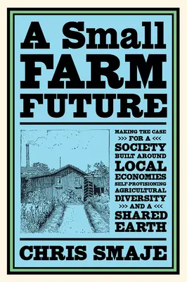 Il futuro delle piccole aziende agricole: Un futuro per le piccole aziende agricole: una società costruita intorno alle economie locali, all'autoapprovvigionamento, alla diversità agricola e a un orecchio condiviso - A Small Farm Future: Making the Case for a Society Built Around Local Economies, Self-Provisioning, Agricultural Diversity and a Shared Ear