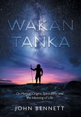 Wakan Tanka: Sulle origini umane, la spiritualità e il significato della vita - Wakan Tanka: On Human Origins, Spirituality and the Meaning of Life