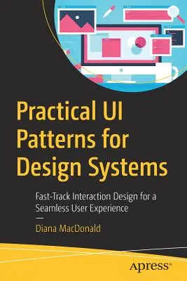 Modelli pratici di interfaccia utente per la progettazione di sistemi: Progettazione rapida dell'interazione per un'esperienza utente senza soluzione di continuità - Practical Ui Patterns for Design Systems: Fast-Track Interaction Design for a Seamless User Experience