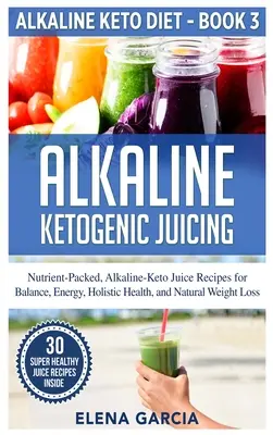 Succhi alcalini chetogenici: Ricette di succhi alcalino-chetogenici ricchi di nutrienti per l'equilibrio, l'energia, la salute olistica e la perdita di peso naturale - Alkaline Ketogenic Juicing: Nutrient-Packed, Alkaline-Keto Juice Recipes for Balance, Energy, Holistic Health, and Natural Weight Loss