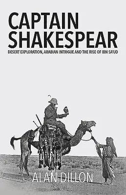 Capitan Shakespear: Esplorazione del deserto, intrighi arabi e l'ascesa di Ibn Sa'ud - Captain Shakespear: Desert Exploration, Arabian Intrigue and the Rise of Ibn Sa'ud