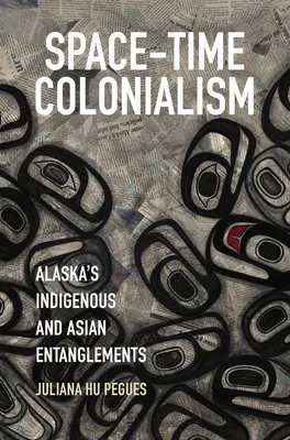 Colonialismo spazio-temporale: Gli intrecci tra indigeni e asiatici dell'Alaska - Space-Time Colonialism: Alaska's Indigenous and Asian Entanglements