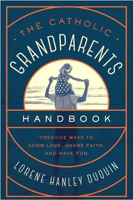 Il manuale dei nonni cattolici: Modi creativi per mostrare amore, condividere la fede e divertirsi - The Catholic Grandparents Handbook: Creative Ways to Show Love, Share Faith, and Have Fun