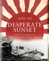 Tramonto disperato: I kamikaze giapponesi contro le navi alleate, 1944-45 - Desperate Sunset: Japan's Kamikazes Against Allied Ships, 1944-45