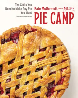Campo di torte: Le competenze necessarie per fare tutte le torte che vuoi - Pie Camp: The Skills You Need to Make Any Pie You Want
