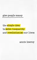 Dare soldi alla gente - L'idea semplice per risolvere la disuguaglianza e rivoluzionare le nostre vite - Give People Money - The simple idea to solve inequality and revolutionise our lives