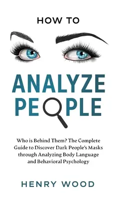 Come analizzare le persone: Chi c'è dietro di loro? La guida completa per scoprire le maschere delle persone oscure attraverso l'analisi del linguaggio del corpo e del comportamento. - How to Analyze People: Who Is Behind Them? The Complete Guide to Discover Dark People's Masks Through Analyzing Body Language and Behavioral