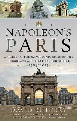 La Parigi di Napoleone: Guida ai siti napoleonici del Consolato e del Primo Impero francese 1799-1815 - Napoleon's Paris: A Guide to the Napoleonic Sites of the Consulate and First French Empire 1799-1815