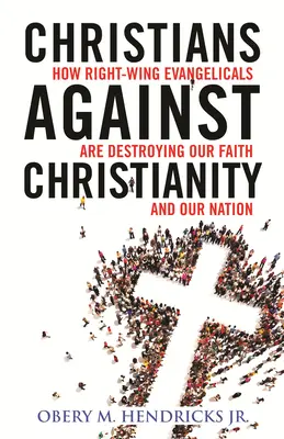 Cristiani contro il cristianesimo: Come gli evangelici di destra stanno distruggendo la nostra nazione e la nostra fede - Christians Against Christianity: How Right-Wing Evangelicals Are Destroying Our Nation and Our Faith