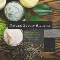 Alchimia di bellezza naturale: creare i propri detergenti, creme, sieri, shampoo, balsami e altro ancora - Natural Beauty Alchemy: Make Your Own Organic Cleansers, Creams, Serums, Shampoos, Balms, and More
