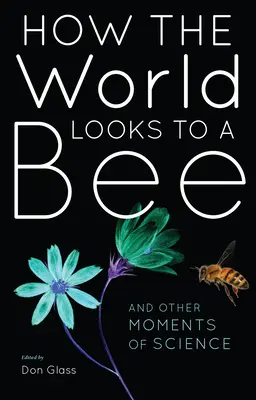 Come il mondo appare a un'ape: E altri momenti di scienza - How the World Looks to a Bee: And Other Moments of Science