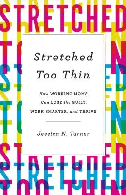 Stretched Too Thin: Come le mamme lavoratrici possono perdere il senso di colpa, lavorare in modo più intelligente e prosperare - Stretched Too Thin: How Working Moms Can Lose the Guilt, Work Smarter, and Thrive