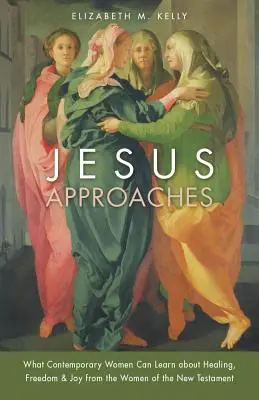 Gesù si avvicina: Cosa possono imparare le donne contemporanee su guarigione, libertà e gioia dalle donne del Nuovo Testamento - Jesus Approaches: What Contemporary Women Can Learn about Healing, Freedom & Joy from the Women of the New Testament