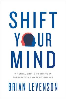 Spostare la mente: 9 cambiamenti mentali per prosperare nella preparazione e nelle prestazioni - Shift Your Mind: 9 Mental Shifts to Thrive in Preparation and Performance