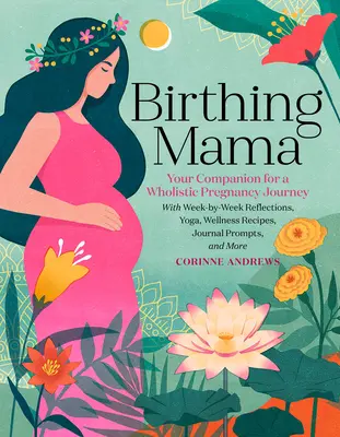 Birthing Mama: Il vostro compagno per un viaggio olistico in gravidanza con riflessioni settimanali, yoga, ricette per il benessere, spunti per il diario - Birthing Mama: Your Companion for a Holistic Pregnancy Journey with Week-By-Week Reflections, Yoga, Wellness Recipes, Journal Prompts