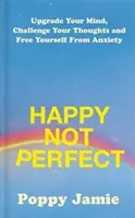 Felice non perfetto - Potenziate la vostra mente, sfidate i vostri pensieri e liberatevi dall'ansia - Happy Not Perfect - Upgrade Your Mind, Challenge Your Thoughts and Free Yourself From Anxiety