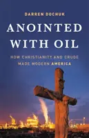 Unti dal petrolio: come il cristianesimo e il greggio hanno creato l'America moderna - Anointed with Oil: How Christianity and Crude Made Modern America