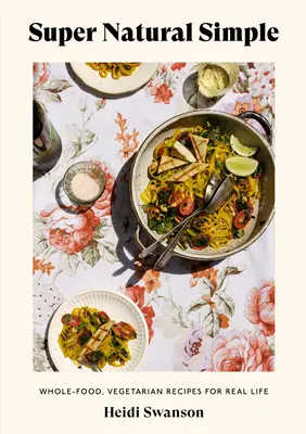 Super Natural Simple: Ricette integrali e vegetariane per la vita reale [Un libro di cucina]. - Super Natural Simple: Whole-Food, Vegetarian Recipes for Real Life [A Cookbook]