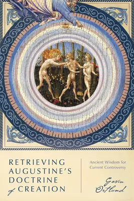 Recuperare la dottrina della creazione di Agostino: Saggezza antica per la controversia attuale - Retrieving Augustine's Doctrine of Creation: Ancient Wisdom for Current Controversy