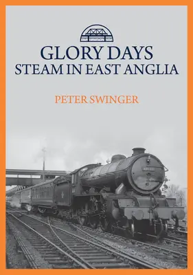 Giorni di gloria: Il vapore nell'East Anglia - Glory Days: Steam in East Anglia