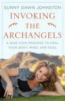 Invocare gli arcangeli: Un processo in nove fasi per guarire il corpo, la mente e l'anima - Invoking the Archangels: A Nine-Step Process to Heal Your Body, Mind, and Soul