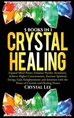 Guarigione con i cristalli: 5 libri in 1: Espandere il potere della mente, migliorare la consapevolezza psichica, raggiungere una coscienza più elevata, aumentare l'energia spirituale, G - Crystal Healing: 5 Books in 1: Expand Mind Power, Enhance Psychic Awareness, Achieve Higher Consciousness, Increase Spiritual Energy, G