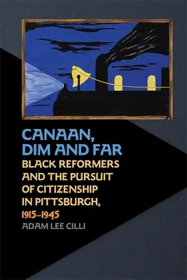Canaan, lontano e in penombra: Riformatori neri e ricerca della cittadinanza a Pittsburgh, 1915-1945 - Canaan, Dim and Far: Black Reformers and the Pursuit of Citizenship in Pittsburgh, 1915-1945