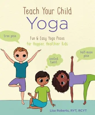 Insegna lo yoga ai tuoi figli: posizioni yoga facili e divertenti per bambini più sani e felici - Teach Your Child Yoga: Fun & Easy Yoga Poses for Happier, Healthier Kids