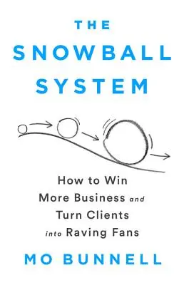 Il sistema della palla di neve: Come ottenere più affari e trasformare i clienti in fan sfegatati - The Snowball System: How to Win More Business and Turn Clients Into Raving Fans