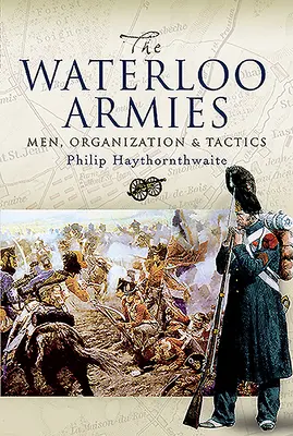 Eserciti di Waterloo: Uomini, organizzazione e tattiche - Waterloo Armies: Men, Organization and Tactics