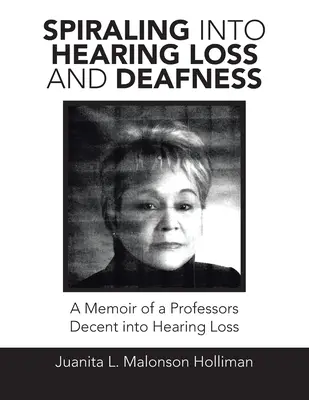La spirale della perdita dell'udito e della sordità: Memorie di un professore decente sulla perdita dell'udito - Spiraling into Hearing Loss and Deafness: A Memoir of a Professors Decent into Hearing Loss