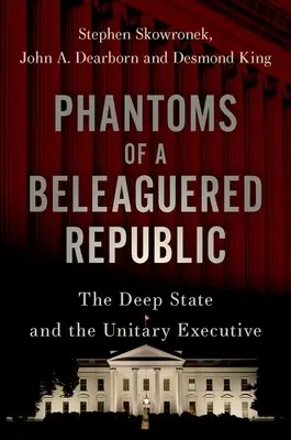 Fantasmi di una Repubblica assediata: Lo Stato profondo e l'esecutivo unitario - Phantoms of a Beleaguered Republic: The Deep State and the Unitary Executive
