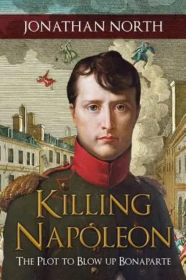 Uccidere Napoleone: Il complotto per far saltare in aria Bonaparte - Killing Napoleon: The Plot to Blow Up Bonaparte