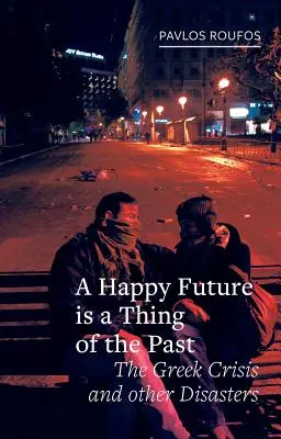 Un futuro felice è una cosa del passato: La crisi greca e altri disastri - A Happy Future Is a Thing of the Past: The Greek Crisis and Other Disasters