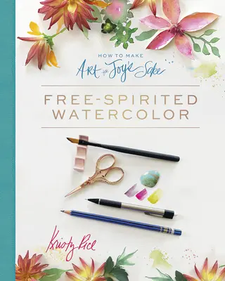 Come fare arte per amore della gioia: L'acquerello libero - How to Make Art for Joy's Sake: Free-Spirited Watercolor